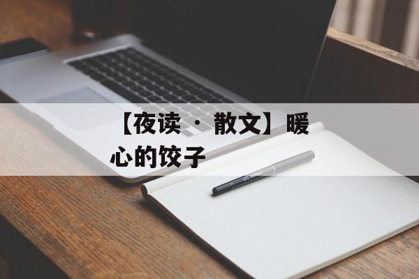 【夜读 · 散文】暖心的饺子-第1张图片-
