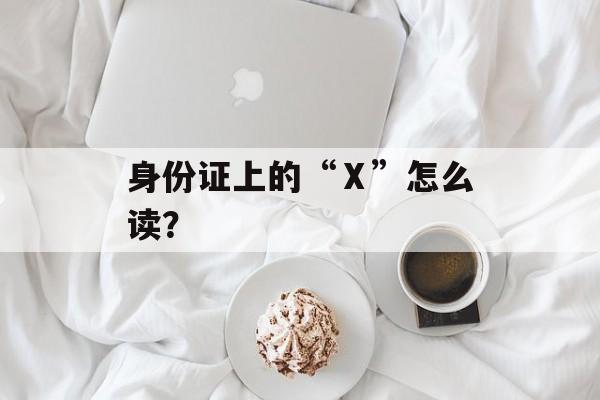 身份证上的“Ⅹ”怎么读？-第1张图片-