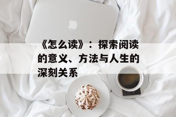 《怎么读》：探索阅读的意义、方法与人生的深刻关系-第1张图片-