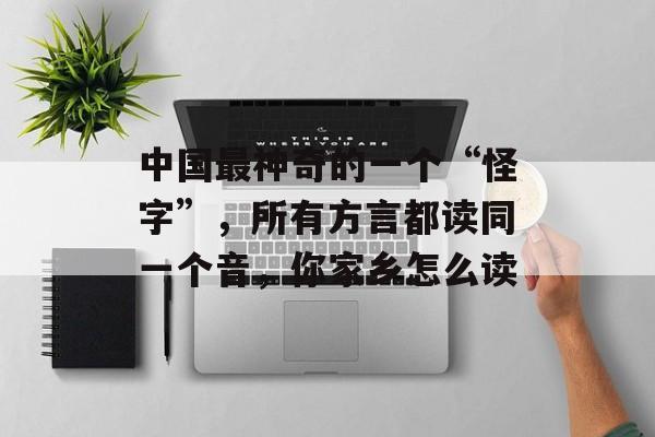 中国最神奇的一个“怪字”，所有方言都读同一个音，你家乡怎么读-第1张图片-