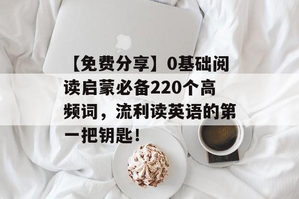 【免费分享】0基础阅读启蒙必备220个高频词，流利读英语的第一把钥匙！-第1张图片-