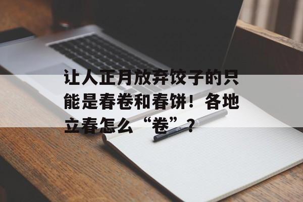 让人正月放弃饺子的只能是春卷和春饼！各地立春怎么“卷”？-第1张图片-