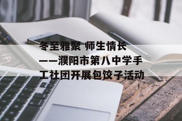 冬至雅聚 师生情长 ——濮阳市第八中学手工社团开展包饺子活动-第1张图片-