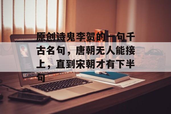 原创诗鬼李贺的一句千古名句，唐朝无人能接上，直到宋朝才有下半句-第1张图片-