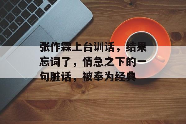 张作霖上台训话，结果忘词了，情急之下的一句脏话，被奉为经典-第1张图片-