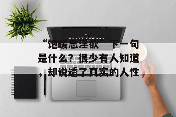 “饱暖思淫欲”下一句是什么？很少有人知道，却说透了真实的人性-第1张图片-