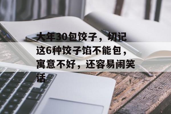 大年30包饺子，切记这6种饺子馅不能包，寓意不好，还容易闹笑话-第1张图片-