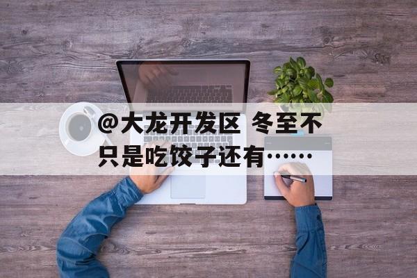 @大龙开发区 冬至不只是吃饺子还有……-第1张图片-