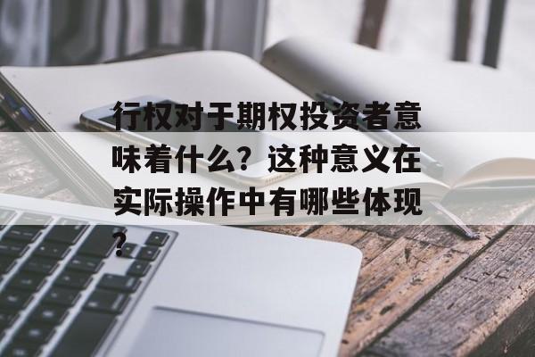 行权对于期权投资者意味着什么？这种意义在实际操作中有哪些体现？-第1张图片-