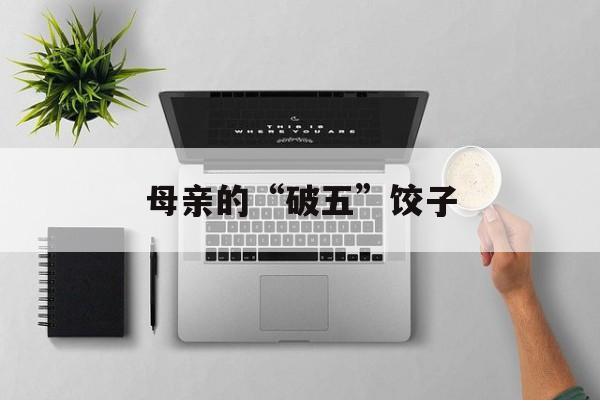 母亲的“破五”饺子-第1张图片-
