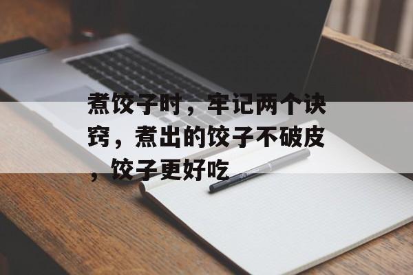 煮饺子时，牢记两个诀窍，煮出的饺子不破皮，饺子更好吃-第1张图片-