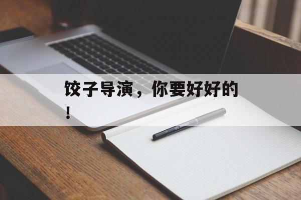 饺子导演，你要好好的！-第1张图片-