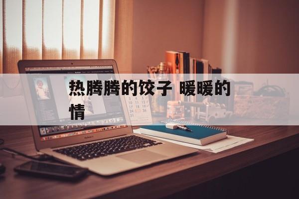 热腾腾的饺子 暖暖的情-第1张图片-