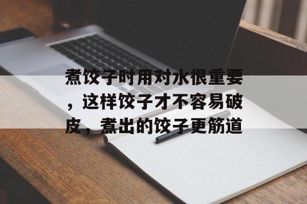 煮饺子时用对水很重要，这样饺子才不容易破皮，煮出的饺子更筋道-第1张图片-