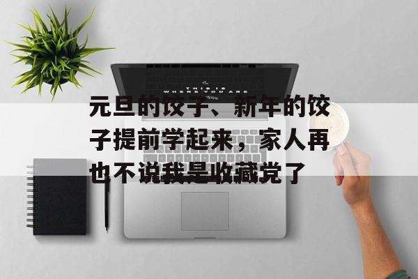 元旦的饺子、新年的饺子提前学起来，家人再也不说我是收藏党了-第1张图片-
