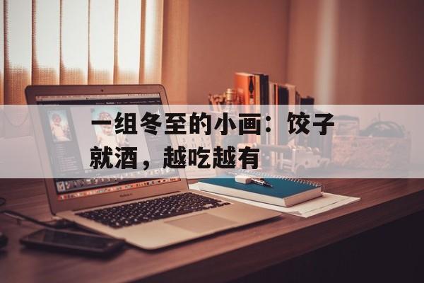一组冬至的小画：饺子就酒，越吃越有-第1张图片-