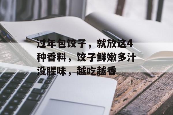 过年包饺子，就放这4种香料，饺子鲜嫩多汁没腥味，越吃越香-第1张图片-