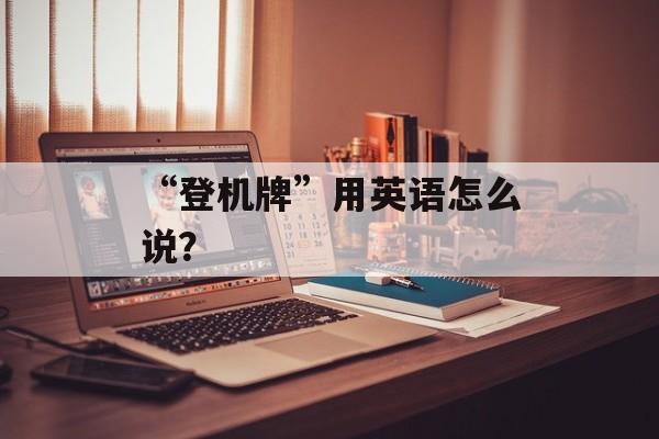 “登机牌”用英语怎么说？-第1张图片-