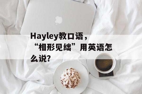 Hayley教口语，“相形见绌”用英语怎么说？-第1张图片-