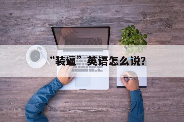 “装逼”英语怎么说？-第1张图片-
