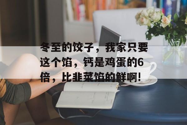冬至的饺子，我家只要这个馅，钙是鸡蛋的6倍，比韭菜馅的鲜啊!-第1张图片-