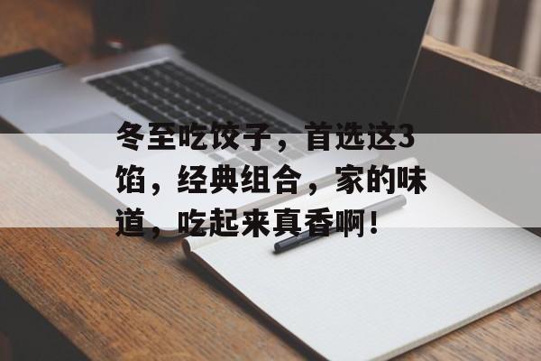 冬至吃饺子，首选这3馅，经典组合，家的味道，吃起来真香啊！-第1张图片-
