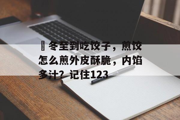 ​冬至到吃饺子，煎饺怎么煎外皮酥脆，内馅多汁？记住123-第1张图片-