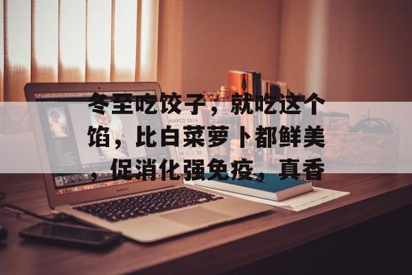 冬至吃饺子，就吃这个馅，比白菜萝卜都鲜美，促消化强免疫，真香-第1张图片-