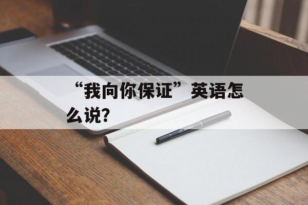 “我向你保证”英语怎么说？-第1张图片-