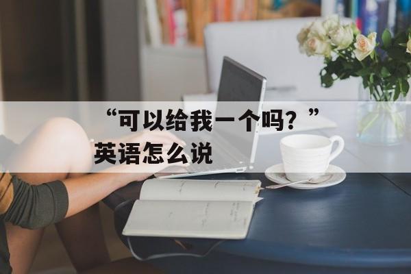 “可以给我一个吗？”英语怎么说-第1张图片-
