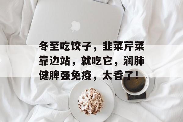 冬至吃饺子，韭菜芹菜靠边站，就吃它，润肺健脾强免疫，太香了！-第1张图片-