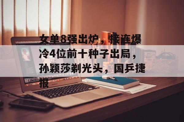 女单8强出炉，接连爆冷4位前十种子出局，孙颖莎剃光头，国乒捷报-第1张图片-