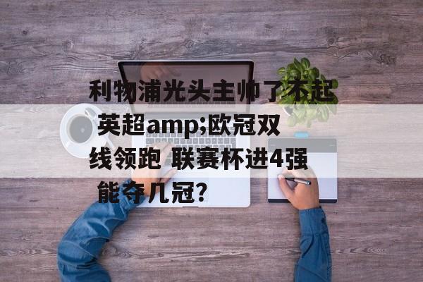 利物浦光头主帅了不起 英超amp;欧冠双线领跑 联赛杯进4强 能夺几冠？-第1张图片-