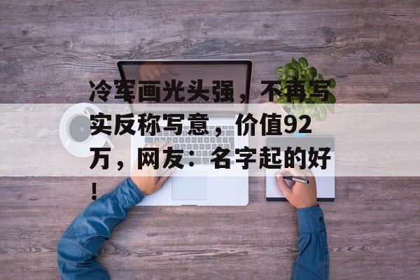 冷军画光头强，不再写实反称写意，价值92万，网友：名字起的好！-第1张图片-