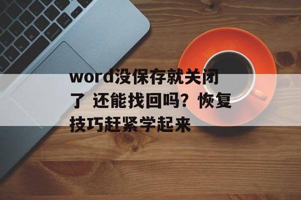 word没保存就关闭了 还能找回吗？恢复技巧赶紧学起来-第1张图片-