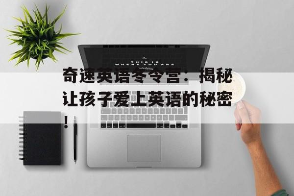奇速英语冬令营：揭秘让孩子爱上英语的秘密！-第1张图片-