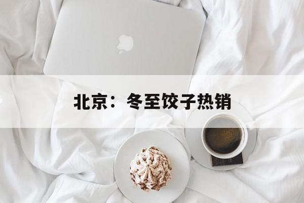 北京：冬至饺子热销-第1张图片-