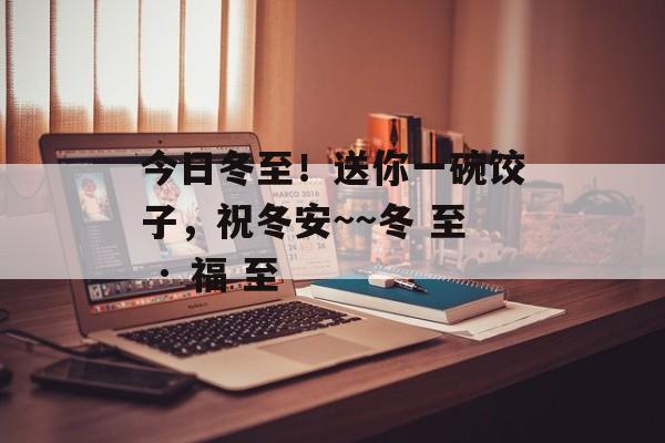 今日冬至！送你一碗饺子，祝冬安~~冬 至 · 福 至-第1张图片-