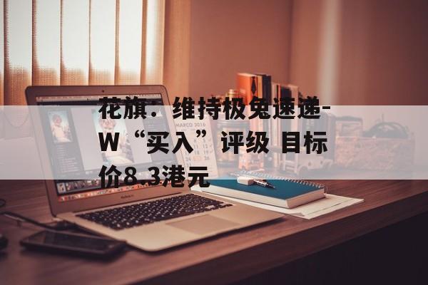 花旗：维持极兔速递-W“买入”评级 目标价8.3港元-第1张图片-