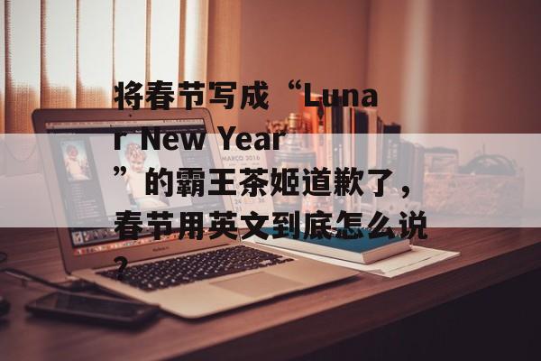 将春节写成“Lunar New Year”的霸王茶姬道歉了，春节用英文到底怎么说？-第1张图片-