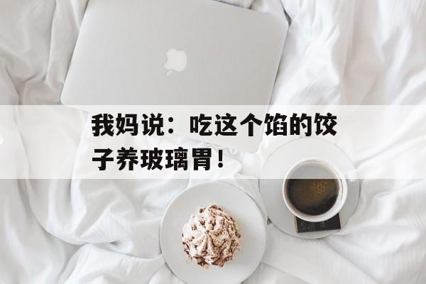 我妈说：吃这个馅的饺子养玻璃胃！-第1张图片-