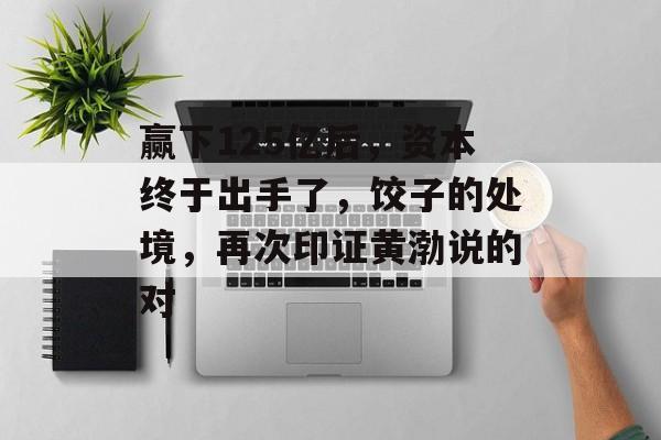 赢下125亿后，资本终于出手了，饺子的处境，再次印证黄渤说的对-第1张图片-