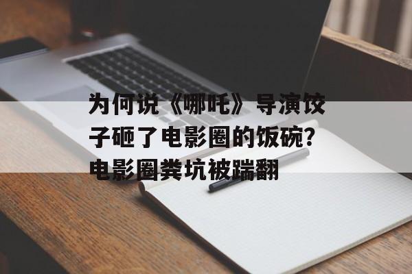 为何说《哪吒》导演饺子砸了电影圈的饭碗？电影圈粪坑被踹翻-第1张图片-