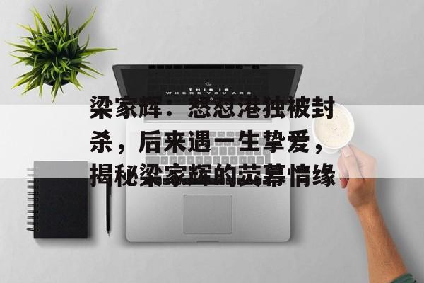 梁家辉：怒怼港独被封杀，后来遇一生挚爱，揭秘梁家辉的荧幕情缘-第1张图片-