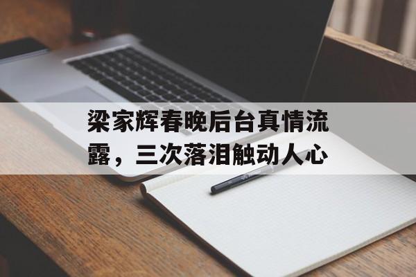 梁家辉春晚后台真情流露，三次落泪触动人心-第1张图片-