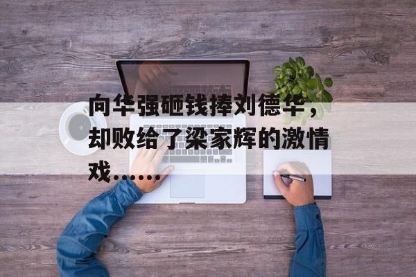 向华强砸钱捧刘德华，却败给了梁家辉的激情戏......-第1张图片-