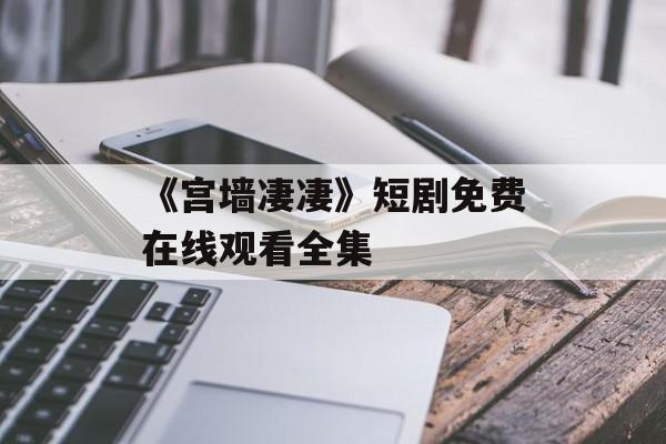 《宫墙凄凄》短剧免费在线观看全集-第1张图片-