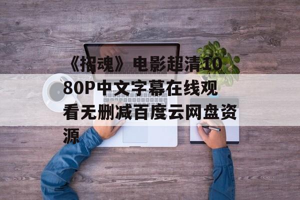 《招魂》电影超清1080P中文字幕在线观看无删减百度云网盘资源-第1张图片-