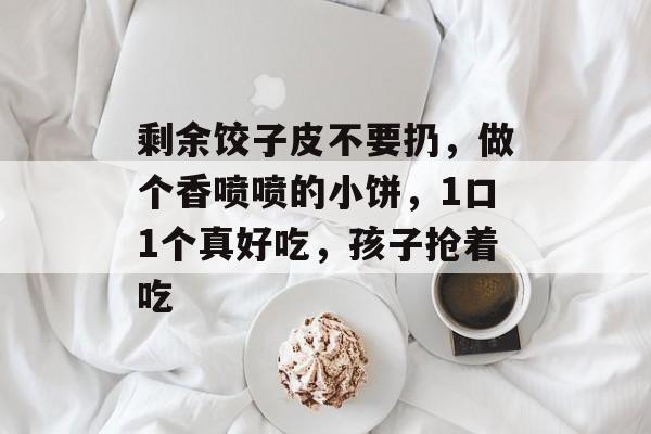 剩余饺子皮不要扔，做个香喷喷的小饼，1口1个真好吃，孩子抢着吃-第1张图片-
