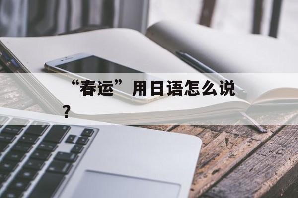 “春运”用日语怎么说？-第1张图片-